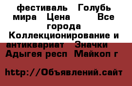 1.1) фестиваль : Голубь мира › Цена ­ 49 - Все города Коллекционирование и антиквариат » Значки   . Адыгея респ.,Майкоп г.